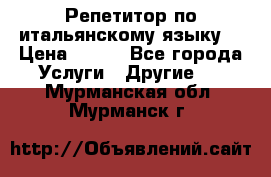 Репетитор по итальянскому языку. › Цена ­ 600 - Все города Услуги » Другие   . Мурманская обл.,Мурманск г.